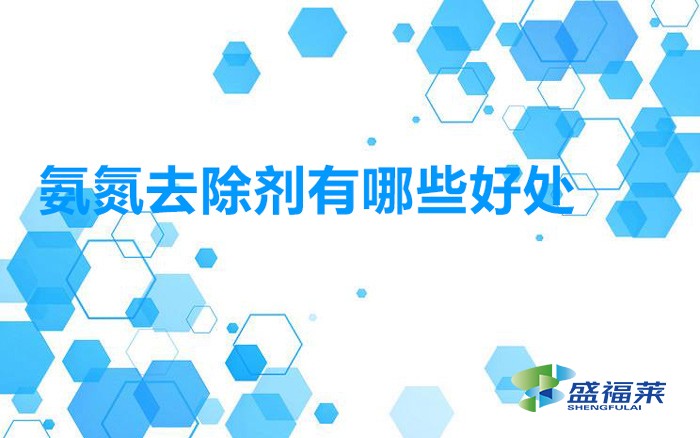 使用氨氮去除劑處理污水的幾個主要優點（氨氮去除劑有哪些好處）