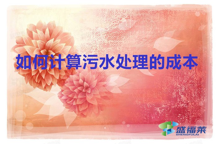 如何計(jì)算污水處理的成本（計(jì)算污水處理成本的方法）