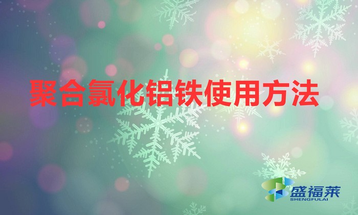 聚合氯化鋁鐵使用方法（聚合氯化鋁鐵應該如何使用）