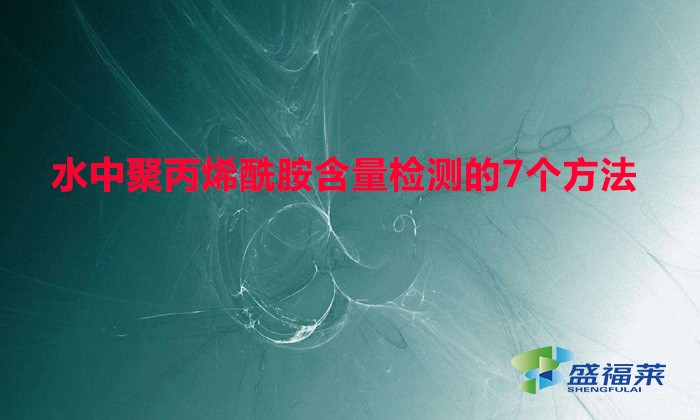 水中聚丙烯酰胺含量檢測的7個(gè)方法