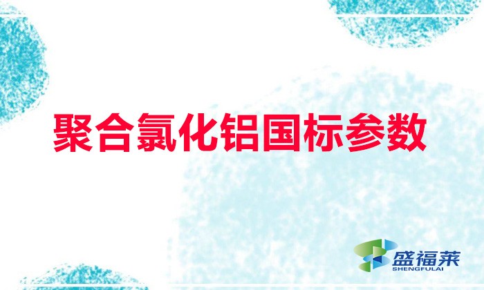 聚合氯化鋁國標(biāo)參數(shù)（聚合氯化鋁國標(biāo)含量多少）
