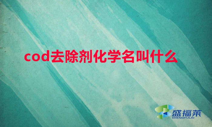 cod去除劑化學名叫什么（COD去除劑有哪些別名）