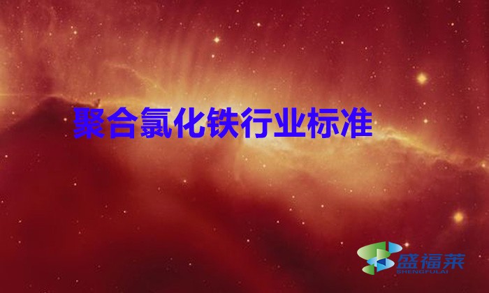 聚合氯化鐵行業標準（聚合氯化鐵的行業標準有哪些）