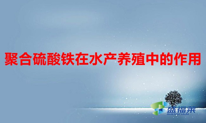 聚合硫酸鐵在水產養殖中的作用（聚合硫酸鐵的作用和用途）