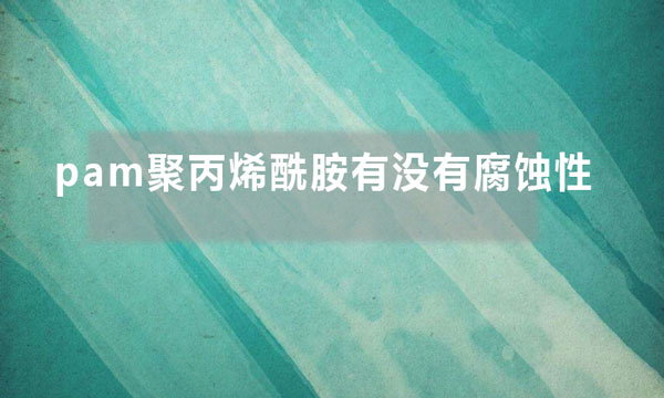 pam聚丙烯酰胺有沒有腐蝕性
