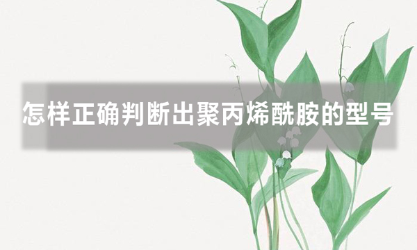 怎樣正確判斷出聚丙烯酰胺的型號，知道后避免踩坑