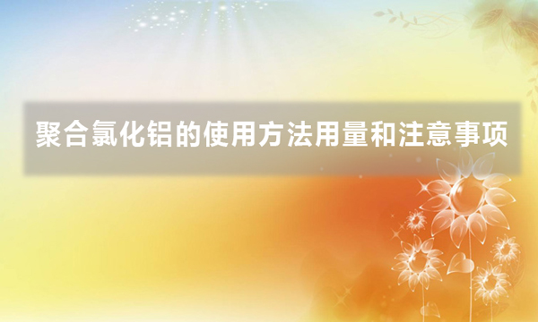 聚合氯化鋁的使用方法用量和注意事項