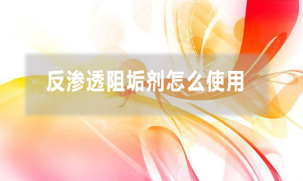 反滲透阻垢劑怎么使用 需要注意哪些問題