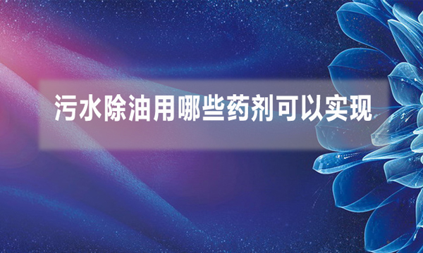 污水除油用哪些藥劑可以實現(xiàn)