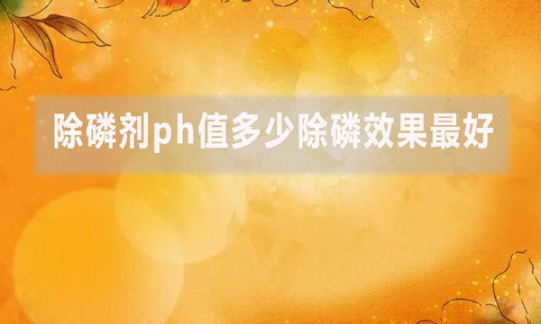 除磷劑ph值多少除磷效果最好？