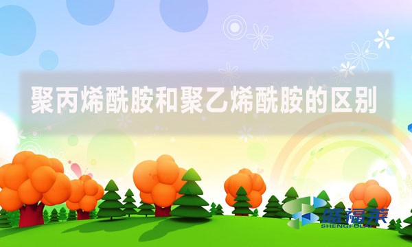 聚丙烯酰胺和聚乙烯酰胺的區別 