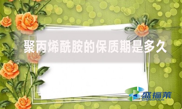 聚丙烯酰胺的保質(zhì)期是多久？