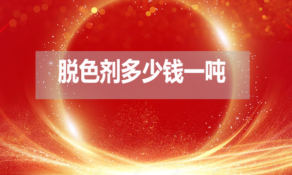 脫色劑多少錢一噸？（脫色劑最新報(bào)價(jià)）