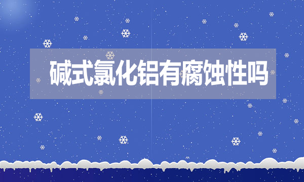 堿式氯化鋁有腐蝕性嗎？表現在哪方面？