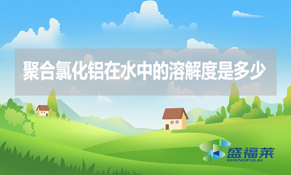 聚合氯化鋁在水中的溶解度是多少？