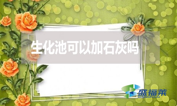 生化池可以加石灰嗎？有哪些利弊？