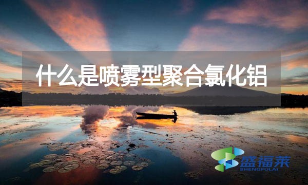 什么是噴霧型聚合氯化鋁？