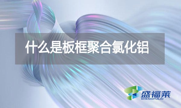 什么是板框聚合氯化鋁？與其他型號的pac有哪些區別？